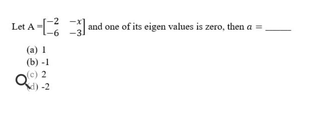 -2
Let A = and one of its eigen values is zero, then a =
9-
-3
(а) 1
(b) -1
d) -2
