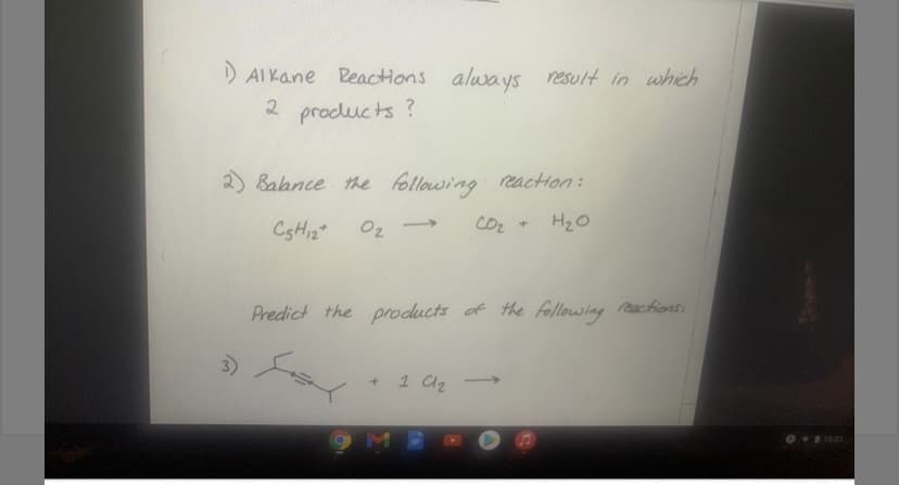 D AI Kane Peactions always result in which
2 products ?
2) Babnce the following reaction:
C5H12*
02
CO2
H20
Predict the products of the following reacifions:
3)
1 C2
9ME
