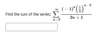 Find the sum of the series:
n=0
1-2
(-1)" (1) "
2n + 1