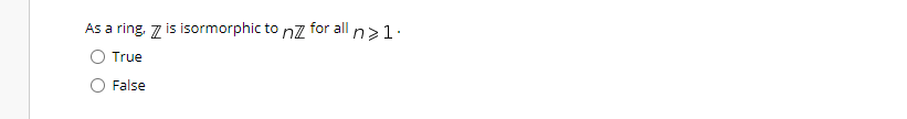 As a ring, 7 is isormorphic to nz for all
In>1.
True
False
