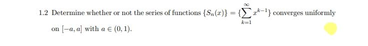 00
1.2 Determine whether or not the series of functions {S„(r)} = {*-1} converges uniformly
k=1
on [-a, a] with a E (0, 1).
