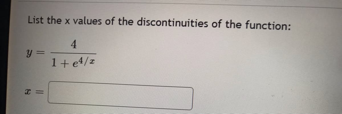 List the x values of the discontinuities of the function:
y =
X =
4
1+ e4/x