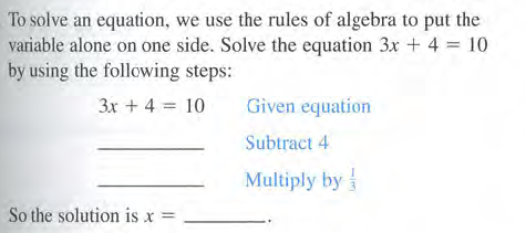 To solve an equation, we use the rules of algebra to put the
variable alone on one side. Solve the equation 3x + 4 = 10
by using the following steps:
3x + 4 = 10
Given equation
Subtract 4
Multiply by
So the solution is x =
