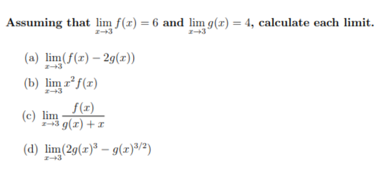 Assuming that lim f(x) = 6 and lim g(x) = 4, calculate each limit.
%3D
1+3
(a) lim(f(r) – 29(r))
(b) lim r²f(r)
f(x)
(c) lim
1+3 g(x) + x
(d) lim(2g(x)® – g(x)3/2)
