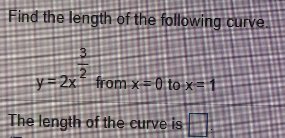 Find the length of the following curve.
3
2
y 2x from x-0 to x= 1
%3D
The length of the curve is
