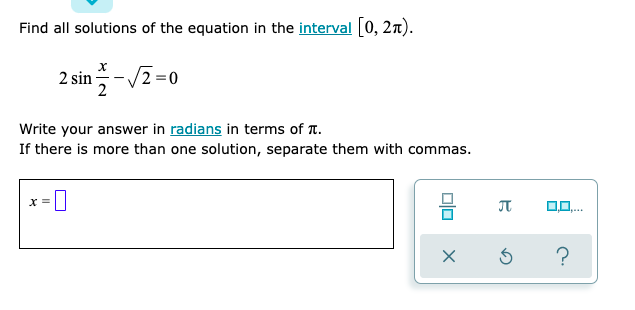 Find all solutions of the equation in the interval 0, 2n).
2 sin -
2
Write your answer in radians in terms of T.
If there is more than one solution, separate them with commas.
?
