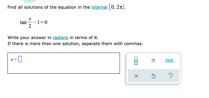 Find all solutions of the equation in the interval [0, 2n).
tan =-1=0
Write your answer in radians in terms of T.
If there is more than one solution, separate them with commas.
x = |
po..
