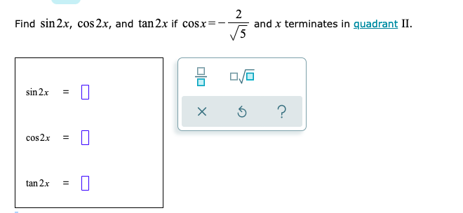 Find sin2x, cos 2x, and tan 2x if cosx=
2
and x terminates in quadrant II.
sin 2x
?
cos 2x
tan 2x
olo
II
II

