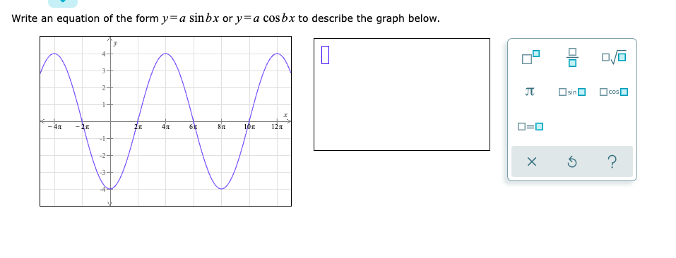 Write an equation of the form y=a sinbx or y=a cos bx to describe the graph below.
3-
2-
OsinO
OcosO
-4n
6
121
O=0
-1-
-2-
?
-3
