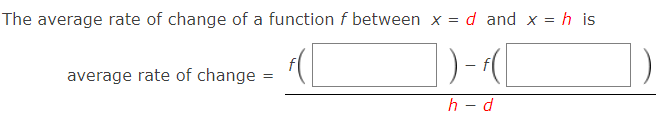 The average rate of change of a function f between x = d and x = h is
average rate of change
h - d
