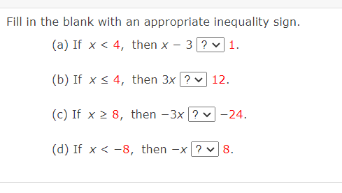 Fill in the blank with an appropriate inequality sign.
(a) If x < 4, then x
3? v 1.
(b) If x < 4, then 3x ? v 12.
(c) If x 2 8, then -3x ?
-24.
(d) If x < -8, then -x ? v 8.
