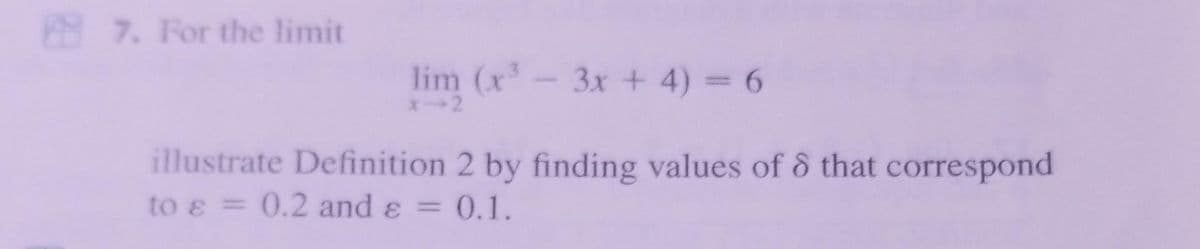 7. For the limit
lim (x³ - 3x + 4) = 6
x-2
illustrate Definition
to & = 0.2 and ε = 0.1.
2 by finding values of 8 that correspond