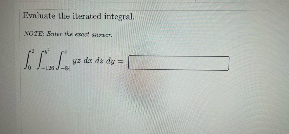 Evaluate the iterated integral.
NOTE: Enter the exact answer.
yz
dx dz dy =
-126
