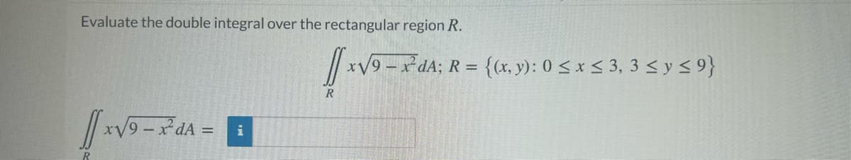 Evaluate the double integral over the rectangular region R.
/| xV9-x dA; R = {cx, y): 0 < x < 3, 3 < y <9}
R
『ーム-
xV9 -xdA =
