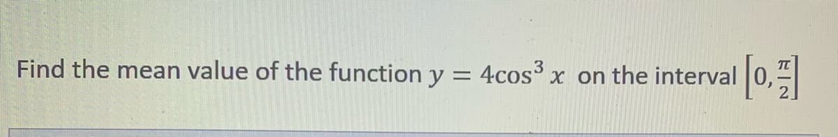 Find the mean value of the function y = 4cos x on the interval 0,
[0]
%3D

