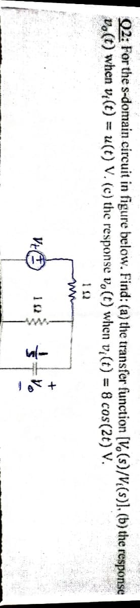 02: For the s-domain circuit in figure below. Find: (a) the transfer function [V,(s)/(s)], (b) the response
v.(t) when v,(t) = u(t) V. (c) the response v. (t) when v,(t) = 8 cos(2t) V.
1 12
