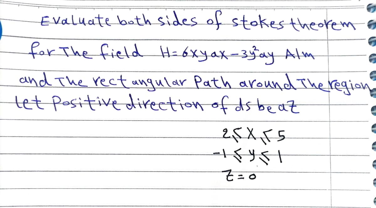 Evaluate both sides of stokes theorem
for The field H=6xyax-3y²³ay Alm
and the rectangular Path around the region
let positive direction of ds beat
25 X 55
- 15451
Z=0