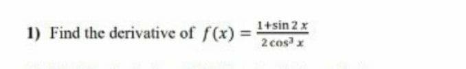 1+sin 2 x
1) Find the derivative of f(x)
2 cos x
