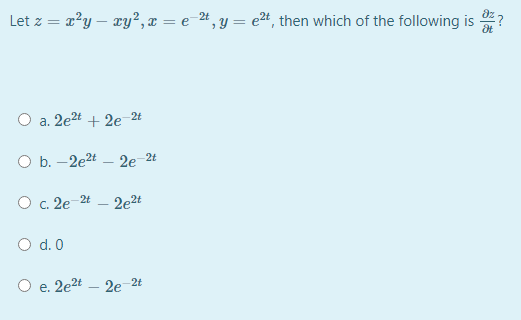Let z = a?y – ry², x = e-2# , y = e2t, then which of the following is 7
O a. 2e2t + 2e_2t
O b. -2e2t – 2e-2t
O c. 2e-24
2e2t
O d. 0
O e. 2e2t
2e 2t
