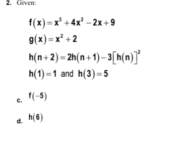 2. Given:
f(x) —х* +4x?— 2х+9
(x) - х* +2
h(n+2)= 2h(n+1)– 3[[h(n)]*
h(1) =1 and h(3)=5
f(-5)
с.
h(6)
d.
