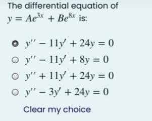 The differential equation of
y = Ae + Ber is:
o y" - 11y +24y = 0
O y" - 11y +8y = 0
O y" + 11y +24y = 0
O y" - 3y + 24y = 0
|
Clear my choice
