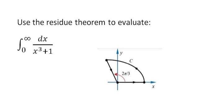 Use the residue theorem to evaluate:
o dx
0 x3+1
2n/3
