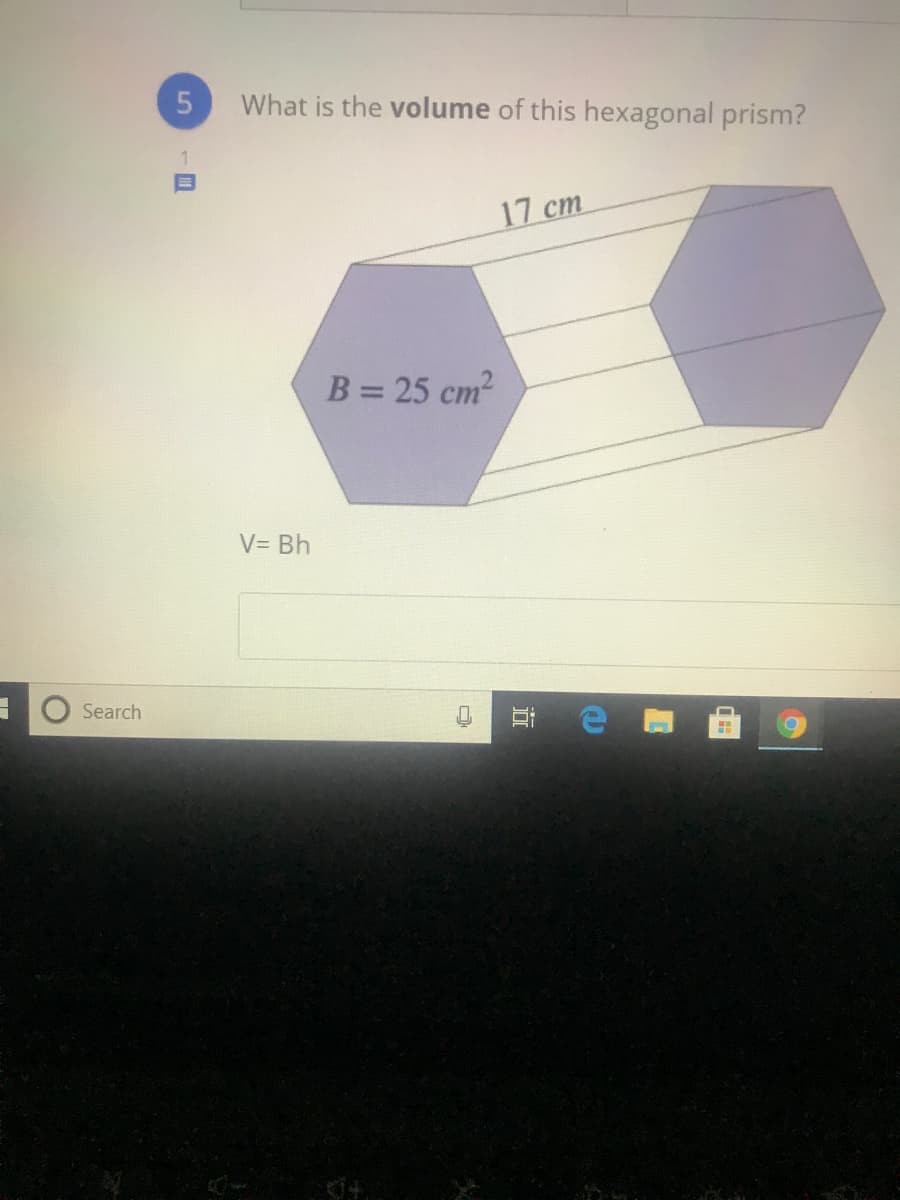 What is the volume of this hexagonal prism?
17 cm
B = 25 cm2
V= Bh
Search
5.
