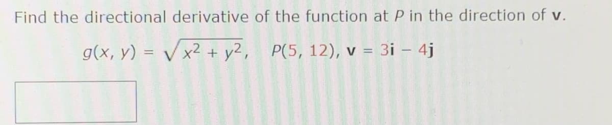 Find the directional derivative of the function at P in the direction of v.
g(x, y) = Vx2 + y2, P(5, 12), v = 3i – 4j
%3D
