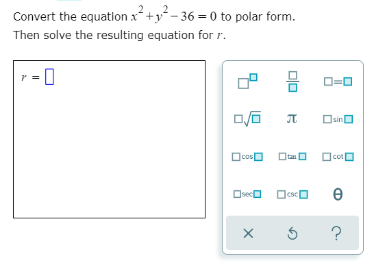 2
Convert the equation x+y- 36 = 0 to polar form.
Then solve the resulting equation for r.
D=0
OsinO
Ocosa
O cot O
Oseca
OcscO
?

