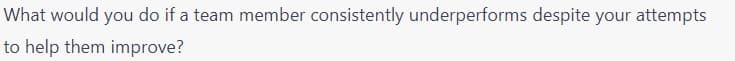 What
would you do if a team member consistently underperforms despite your attempts
to help them improve?