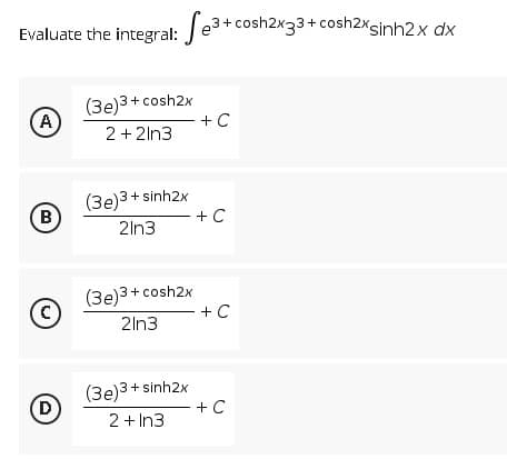 Evaluate the integral: e³+ cosh2x33+ cosh2xsinh2x dx
(3e)3 + cosh2x
(A)
+ C
2 + 2ln3
(3e)3 + sinh2x
2ln3
(3e)3 + cosh2x
2ln3
(3e)3+ sinh2x
2 + In3
(B
(C)
D
+ C
+ C
+ C