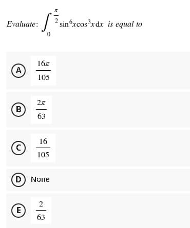 S
16″
105
Evaluate:
A
B
16
C
105
(D) None
2
E
63
2л
63
sinxcos³xdx is equal to