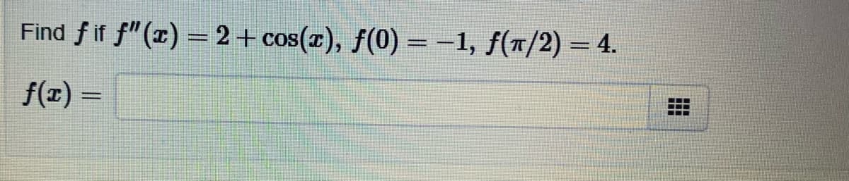 Find f if f"(r) = 2+ cos(x), f(0) = -1, f("/2) = 4.
f(z) =
