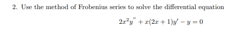 2. Use the method of Frobenius series to solve the differential equation
2a?y" + x(2x + 1)y' – y = 0
