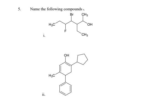 5.
Name the following compounds
Br
Н3С
i.
11.
H3C
OH
CH3
SOH
CH3