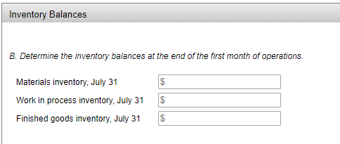 Inventory Balances
B. Determine the inventory balances at the end of the first month of operations.
Materials inventory, July 31
Work in process inventory, July 31
2$
Finished goods inventory, July 31
