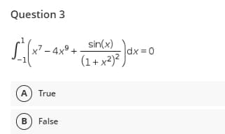 Question 3
sin(x)
[²√(x² - 4x² + (1 + x²³²)
(A) True
B) False
|dx=0