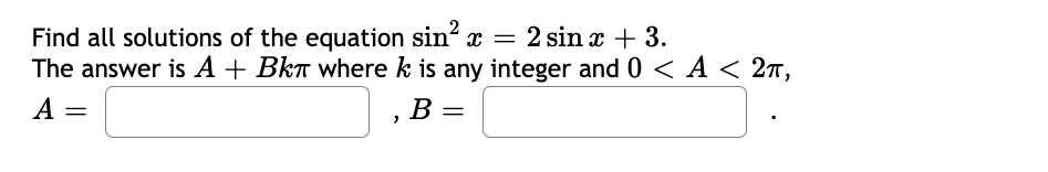 Find all solutions of the equation sin x
The answer is A + BkT where k is any integer and 0 < A < 27,
A =
= 2 sin x + 3.
В
