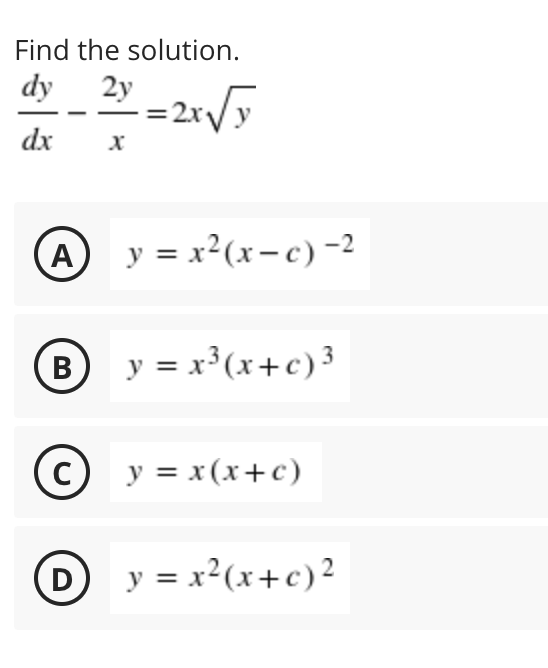 Find the solution.
dy
2y
dx
A
y = x²(x- c)-2
B
y = x³(x+c)³
В
y = x(x+c)
D
y = x²(x+c)?
