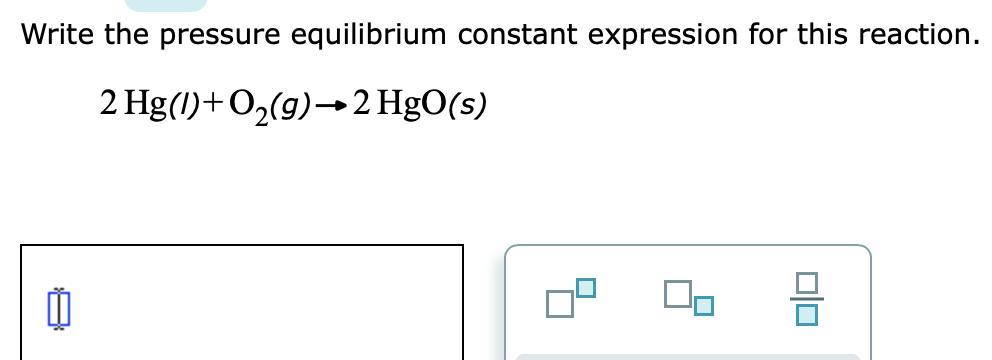 Write the pressure equilibrium constant expression for this reaction.
2 Hg(1)+O2(g)→2 HgO(s)
