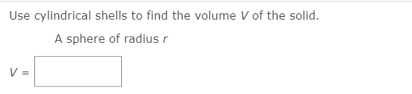 Use cylindrical shells to find the volume V of the solid.
A sphere of radius r
V =
