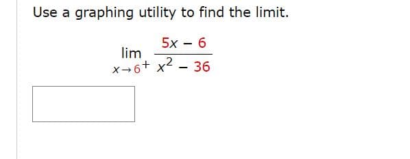 Use a graphing utility to find the limit.
5x – 6
lim
X→6+ x2
36
