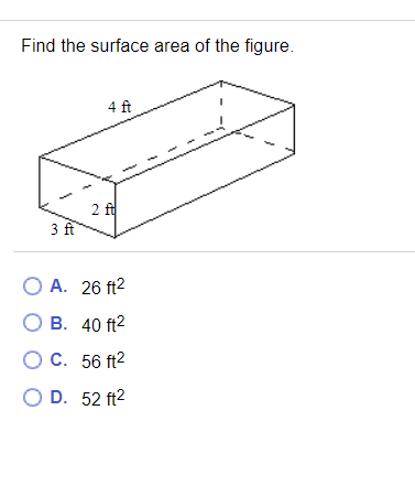 Find the surface area of the figure.
4 ft
2 ft
3 ft
O A. 26 ft2
О В. 40 ft2
OC. 56 ft2
O D. 52 ft2
