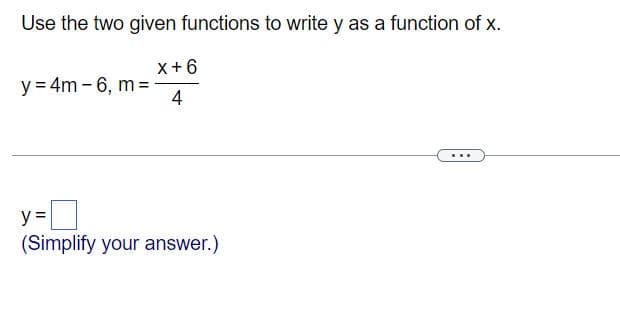 Use the two given functions to write y as a function of x.
x+6
y = 4m - 6, m =
4
y =
(Simplify your answer.)
