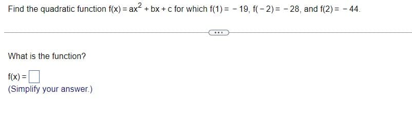 Find the quadratic function f(x) = ax² + bx+c for which f(1) = -19, f(-2)= -28, and f(2)= - 44.
What is the function?
f(x) =
(Simplify your answer.)