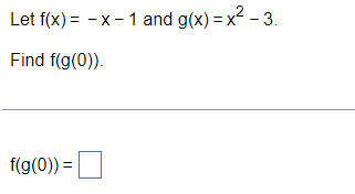 Let f(x) = - x- 1 and g(x) = x2 - 3.
Find f(g(0)).
f(g(0)) =
