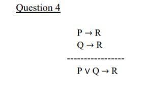 Question 4
P - R
Q→R
PVQ R
