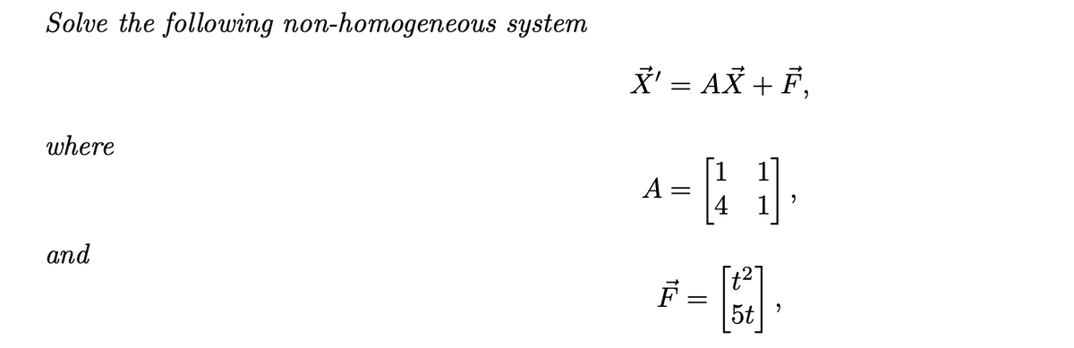 Solve the following non-homogeneous system
X' = AX + F,
where
[1
A =
4 1
and
[t2]
5t
