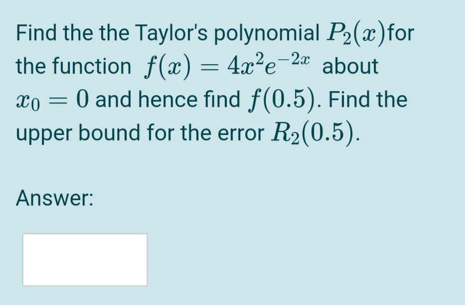 Find the the Taylor's polynomial P2(x)for
the function f(x) = 4x²e¬2« about
xo = 0 and hence find f(0.5). Find the
upper bound for the error R2(0.5).
Answer:
