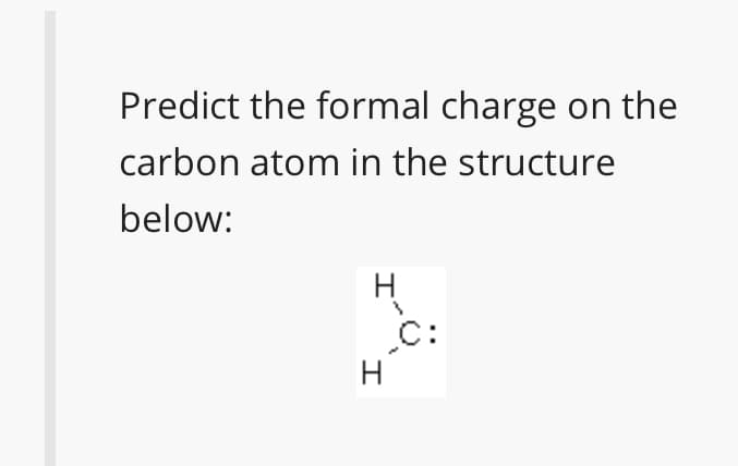 Predict the formal charge on the
carbon atom in the structure
below:
C:
